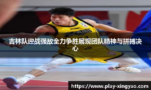 吉林队迎战强敌全力争胜展现团队精神与拼搏决心