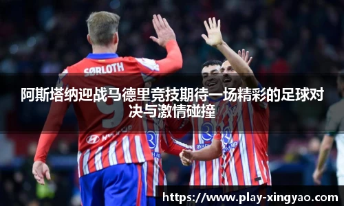 阿斯塔纳迎战马德里竞技期待一场精彩的足球对决与激情碰撞
