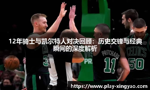 12年骑士与凯尔特人对决回顾：历史交锋与经典瞬间的深度解析